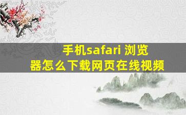 手机safari 浏览器怎么下载网页在线视频